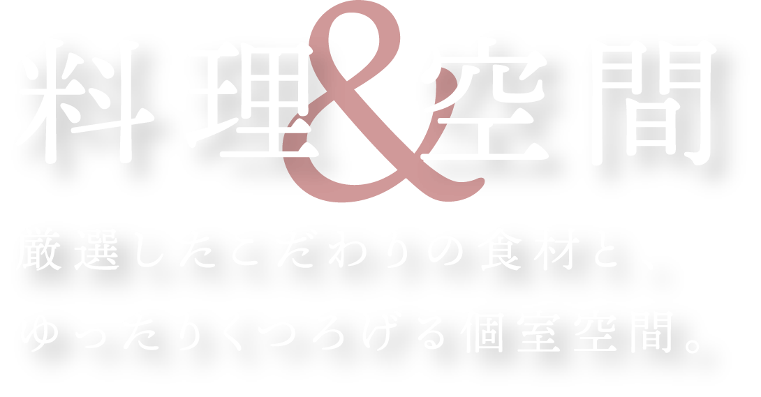 厳選したこだわりの食材と、ゆったりくつろげる個室空間